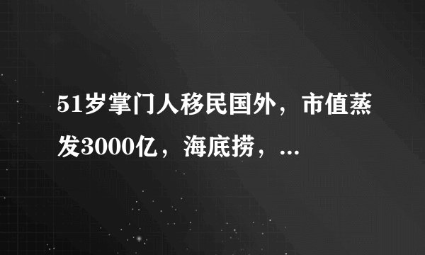 51岁掌门人移民国外，市值蒸发3000亿，海底捞，跌入海底？