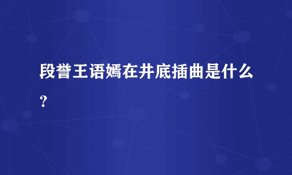 段誉王语嫣在井底插曲是什么？