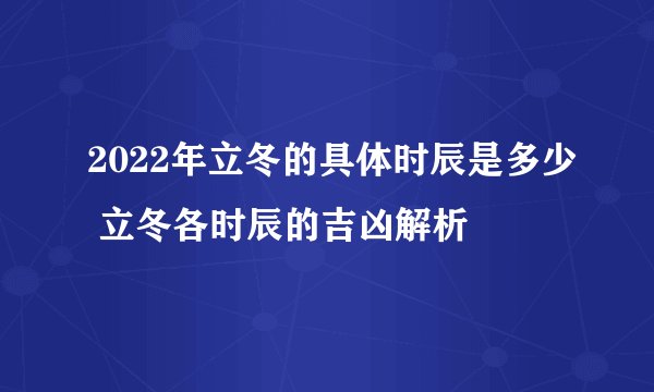 2022年立冬的具体时辰是多少 立冬各时辰的吉凶解析