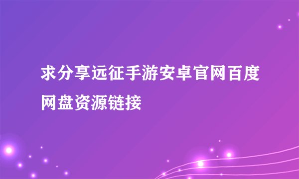 求分享远征手游安卓官网百度网盘资源链接