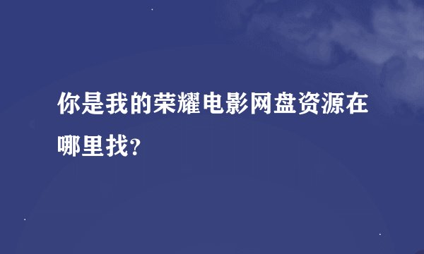 你是我的荣耀电影网盘资源在哪里找？
