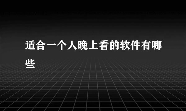 适合一个人晚上看的软件有哪些