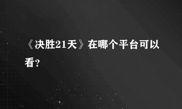 《决胜21天》在哪个平台可以看？