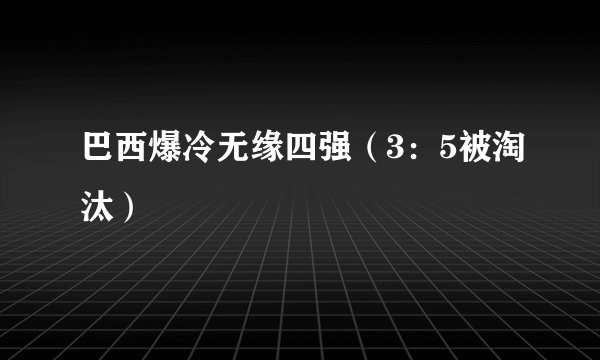 巴西爆冷无缘四强（3：5被淘汰）