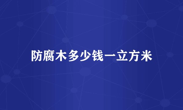 防腐木多少钱一立方米