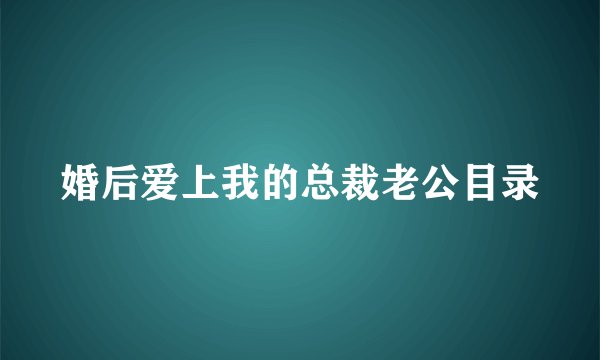婚后爱上我的总裁老公目录