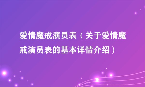爱情魔戒演员表（关于爱情魔戒演员表的基本详情介绍）