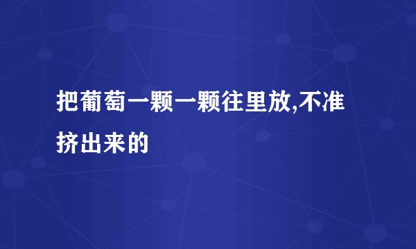 把葡萄一颗一颗往里放,不准挤出来的
