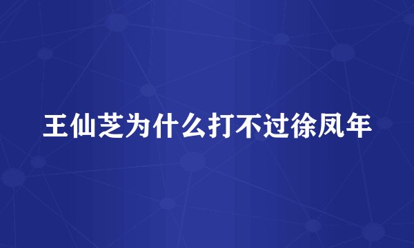 王仙芝为什么打不过徐凤年
