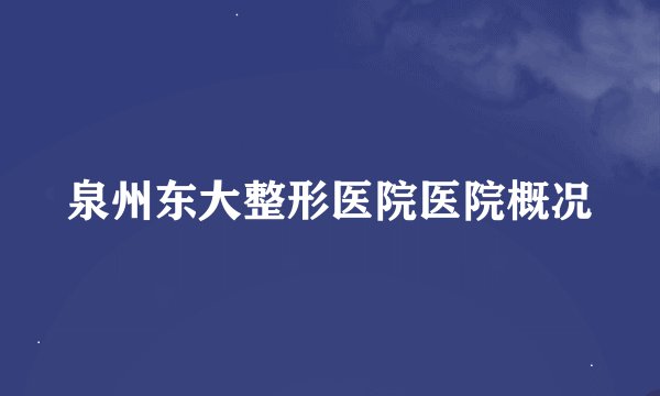 泉州东大整形医院医院概况