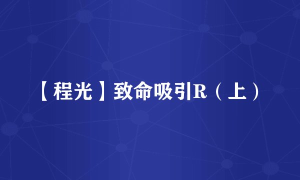 【程光】致命吸引R（上）
