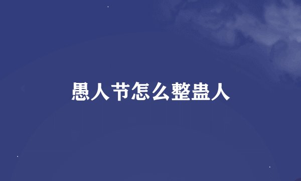 愚人节怎么整蛊人