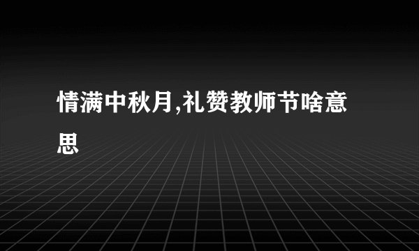 情满中秋月,礼赞教师节啥意思
