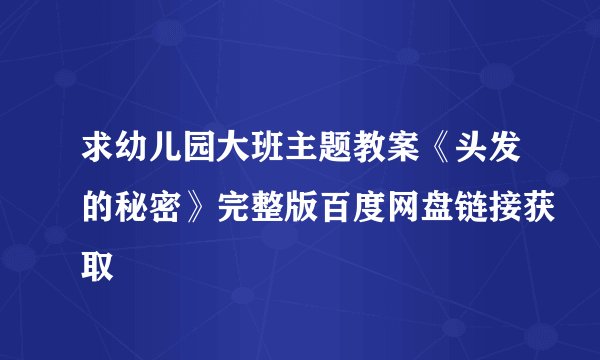求幼儿园大班主题教案《头发的秘密》完整版百度网盘链接获取