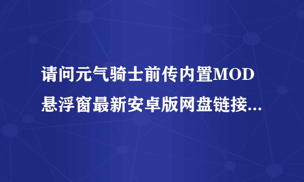 请问元气骑士前传内置MOD悬浮窗最新安卓版网盘链接获取方式是什么