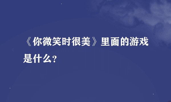 《你微笑时很美》里面的游戏是什么？