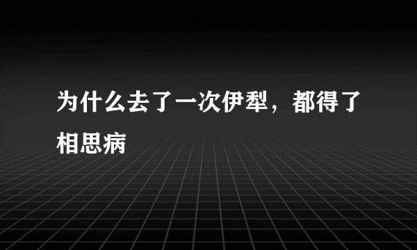 为什么去了一次伊犁，都得了相思病
