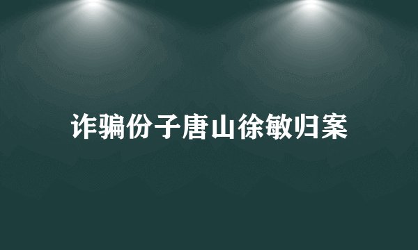 诈骗份子唐山徐敏归案