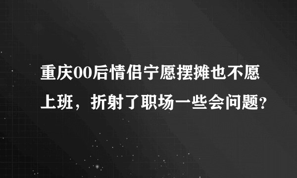 重庆00后情侣宁愿摆摊也不愿上班，折射了职场一些会问题？