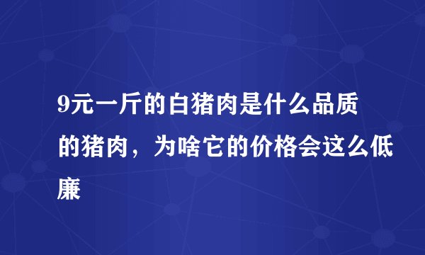 9元一斤的白猪肉是什么品质的猪肉，为啥它的价格会这么低廉