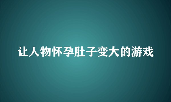 让人物怀孕肚子变大的游戏