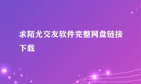 求陌尤交友软件完整网盘链接下载