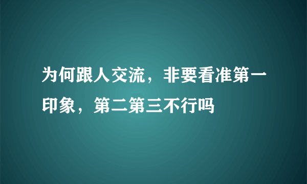 为何跟人交流，非要看准第一印象，第二第三不行吗