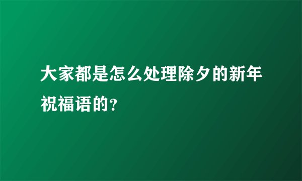 大家都是怎么处理除夕的新年祝福语的？