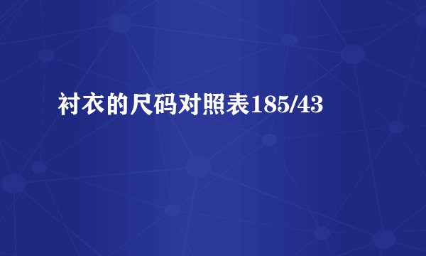 衬衣的尺码对照表185/43