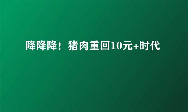 降降降！猪肉重回10元+时代