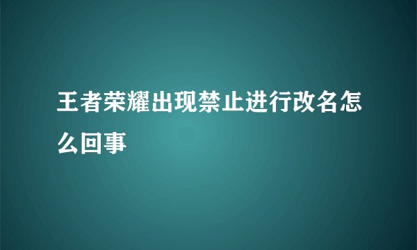 王者荣耀出现禁止进行改名怎么回事