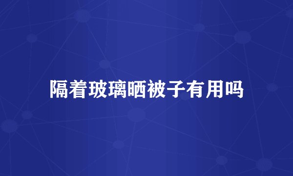 隔着玻璃晒被子有用吗