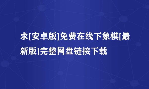 求[安卓版]免费在线下象棋[最新版]完整网盘链接下载