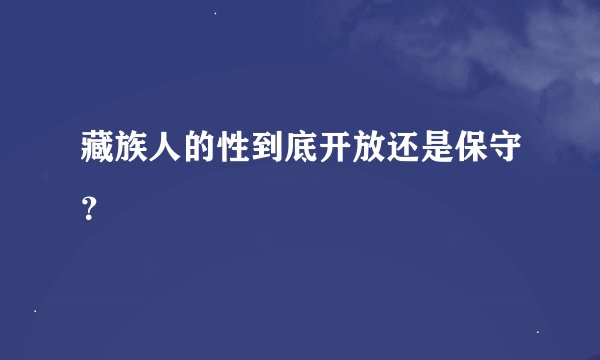藏族人的性到底开放还是保守？