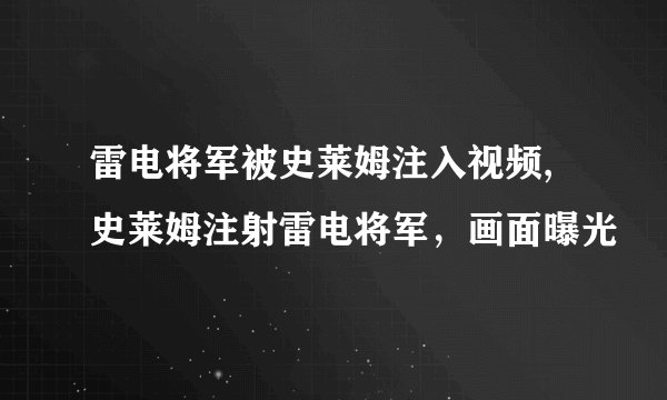 雷电将军被史莱姆注入视频,史莱姆注射雷电将军，画面曝光