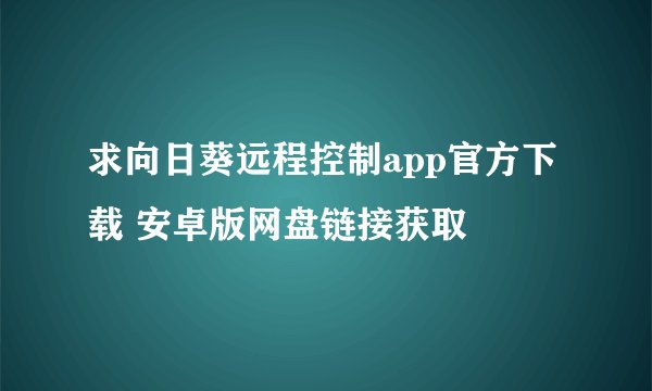 求向日葵远程控制app官方下载 安卓版网盘链接获取