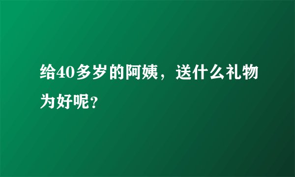 给40多岁的阿姨，送什么礼物为好呢？