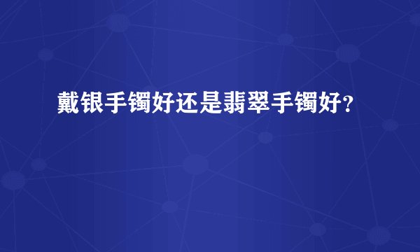戴银手镯好还是翡翠手镯好？
