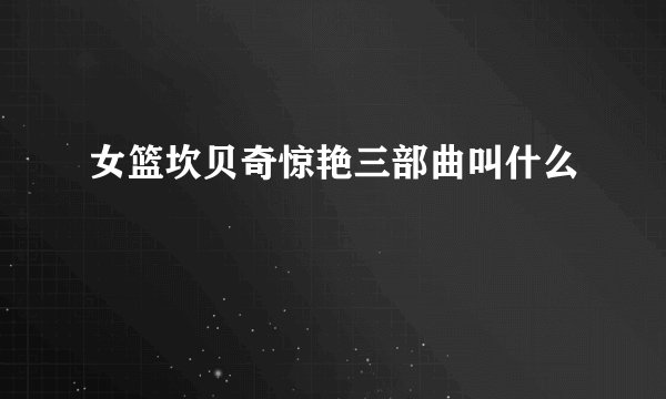 女篮坎贝奇惊艳三部曲叫什么
