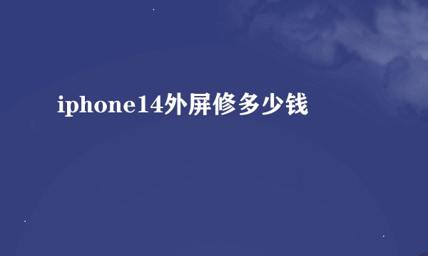 iphone14外屏修多少钱