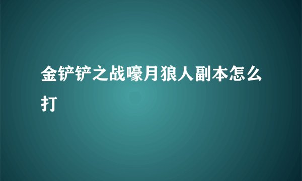 金铲铲之战嚎月狼人副本怎么打
