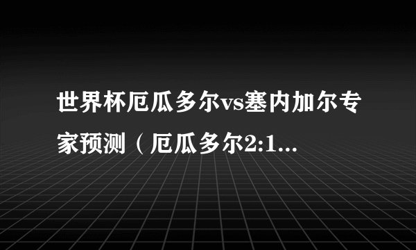 世界杯厄瓜多尔vs塞内加尔专家预测（厄瓜多尔2:1塞内加尔）