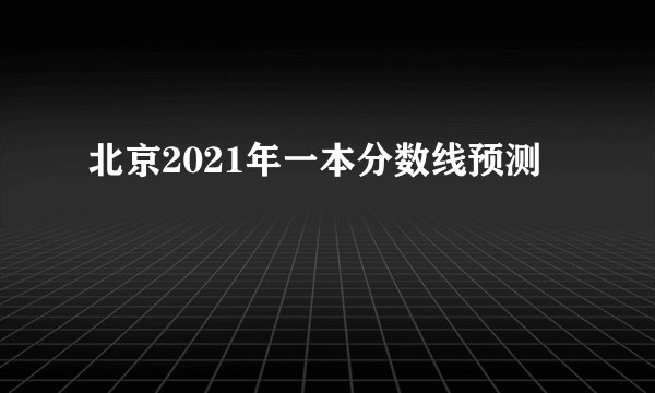 北京2021年一本分数线预测