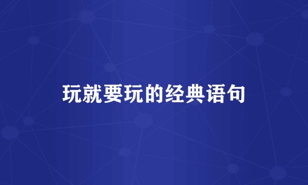 玩就要玩的经典语句