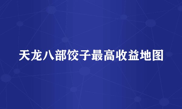天龙八部饺子最高收益地图