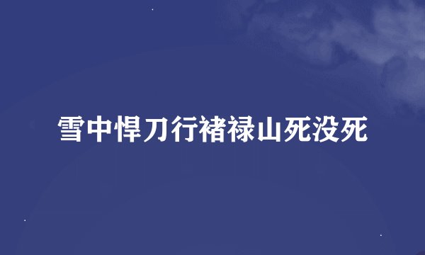 雪中悍刀行褚禄山死没死