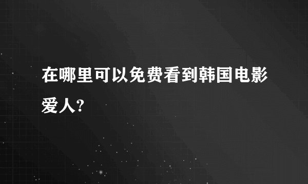在哪里可以免费看到韩国电影爱人?