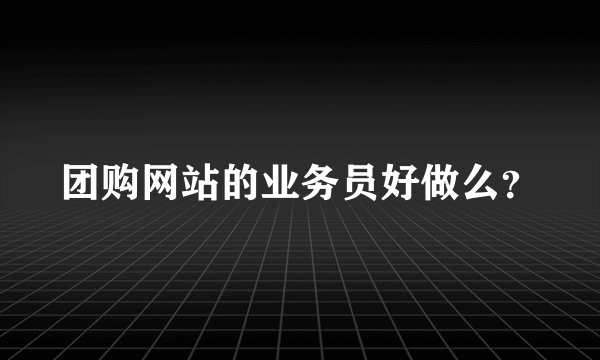 团购网站的业务员好做么？