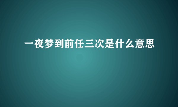 一夜梦到前任三次是什么意思