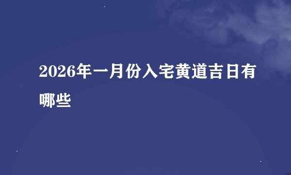 2026年一月份入宅黄道吉日有哪些